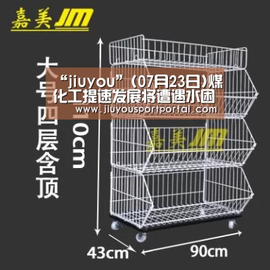 “jiuyou”(07月23日)煤化工提速发展将遭遇水困(图3) “jiuyou”(07月23日)煤化工提速发展将遭遇水困(图3)