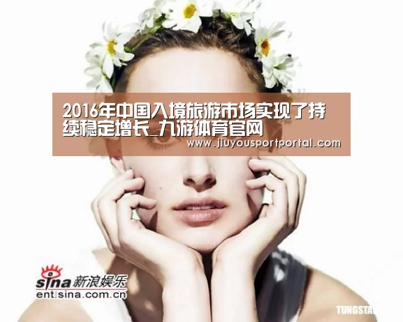 2016年中国入境旅游市场实现了持续稳定增长_九游体育官网(图3) 九游体育官网