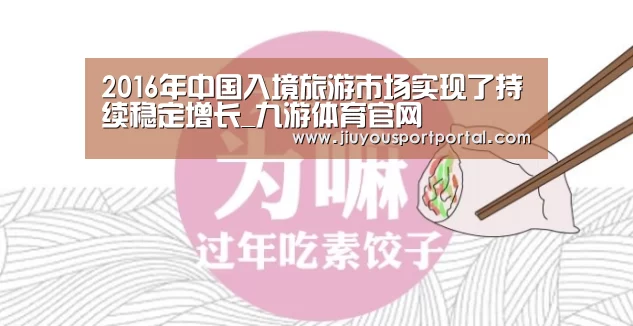 2016年中国入境旅游市场实现了持续稳定增长_九游体育官网(图2) 2016年中国入境旅游市场实现了持续稳定增长_九游体育官网(图2)