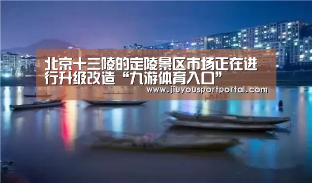 北京十三陵的定陵景区市场正在进行升级改造“九游体育入口”(图1) 九游体育入口